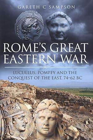 Rome's Great Eastern War: Lucullus, Pompey and the Conquest of the East, 74-62 BC