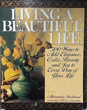 Living a Beautiful Life; 500 Ways to Add Elegance, Order, Beauty, and Joy to Every Day of Your Life