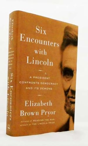 Six Encounters with Lincoln : A President Confronts Democracy and Its Demons