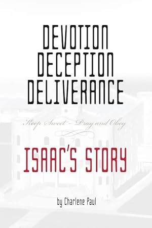 Devotion, Deception, Deliverance; Keep Sweet - Pray and Obey - Isaac's Story
