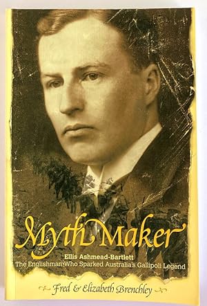 Myth Maker: Ellis Ashmead-Bartlett, the Englishman Who Sparked Australia's Gallipoli Legend by Fr...