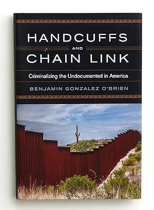 Handcuffs and Chain Link: Criminalizing the Undocumented in America (Race, Ethnicity, and Politics)