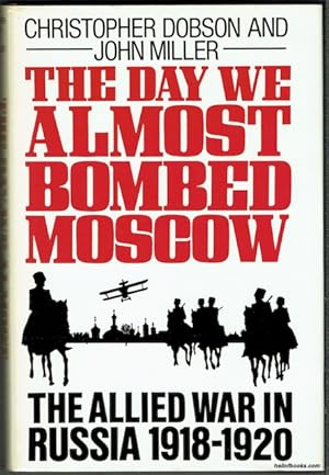 The Day We Almost Bombed Moscow: The Allied War In Russia 1918-1920