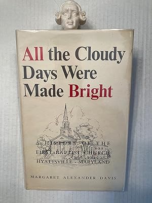 All the Cloudy Days Were Made Bright A HISTORY OF THE FIRST BAPTIST CHURCH HYATTSVILLE, MARYLAND