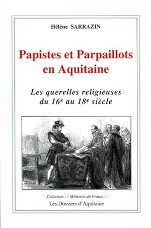 Papistes et parpaillots en Aquitaine. Les querelles religieuses du 16e au 18e siècle