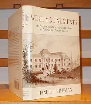 Worthy Monuments: Art Museums and the Politics of Culture in Nineteenth-Ceuntury France