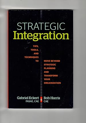 Strategic Integration: Tips, Tools, and Techniques to Move Beyond Strategic Planning and Transfor...