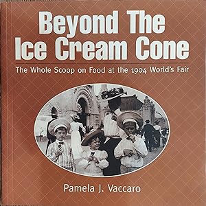 Beyond the Ice Cream Cone : The Whole Scoop on Food at the 1904 World's Fair