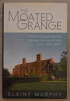 The Moated Grange. A History of South Norfolk Through the Story of One Home, 1300 - 2000