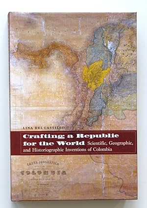 Crafting a Republic for the World: Scientific, Geographic, and Historiographic Inventions of Colo...