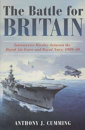 The Battle for Britain: Interservice Rivalry between the Royal Air Force and the Royal Navy, 1909...