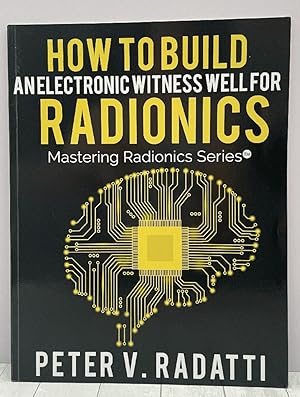 How to Build an Electronic Witness Well for Radionics (E-Well) (Mastering Radionics Series)