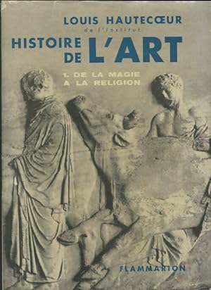Histoire de l'art Tome I : De la magie ? la religion - Louis Hautecoeur