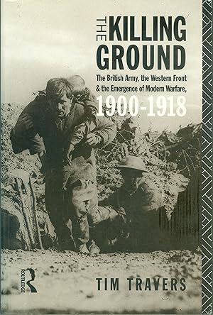 The Killing Ground - The British Army, the Western Front and the Emergence of Modern Warfare 1900...