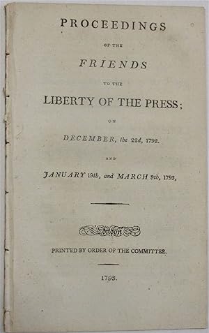 PROCEEDINGS OF THE FRIENDS TO THE LIBERTY OF THE PRESS; ON DECEMBER, THE 22D, 1792. AND JANUARY 1...