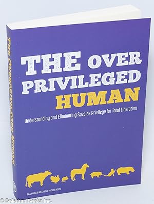 The over-privileged human, understanding and eliminating species privilege for total liberation