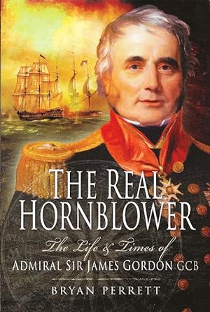 The Real Hornblower. The Life and Times of Admiral Sir James Gordon GCB