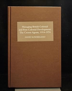 Managing British Colonial and Post-Colonial Development The Crown Agents,1914-1974
