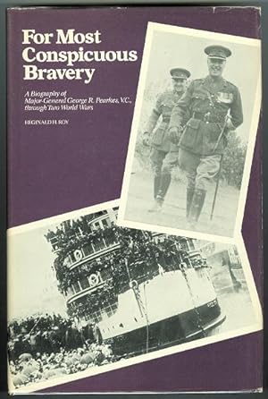 FOR MOST CONSPICUOUS BRAVERY: A BIOGRAPHY OF MAJOR-GENERAL GEORGE R. PEARKES, V.C., THROUGH TWO W...