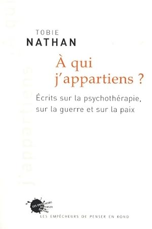 A qui j'appartiens   : Ecrits sur la psychoth rapie sur la guerre et sur la paix - Tobie Nathan