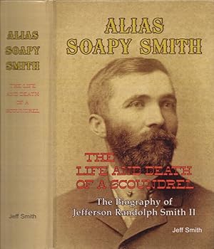 Alias Soapy Smith The Life and Death of A Scoundrel The Biography of Jefferson Randolph Smith II ...