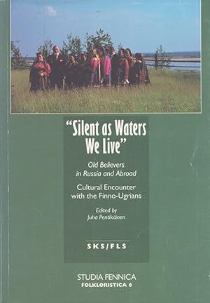 Silent as Waters We Live : Old Believers in Russia and Abroad : Cultural Encounters with the Finn...