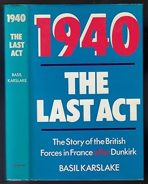 1940, The Last Act. The Story of the British Forces in France After Dunkirk