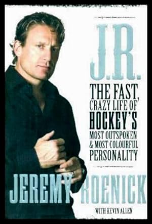 J. R. - The Fast, Crazy Life of Hockey's Most Outspoken and Most Colourful Personality