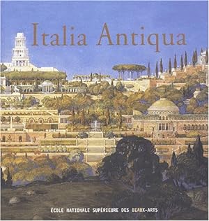 Italia Antiqua. Envois de Rome des architectes français en Italie et dans le monde méditerranéen ...