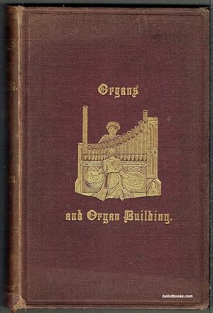 Organs And Organ Building: Treatise On The History And Construction Of The Organ From Its Origin ...