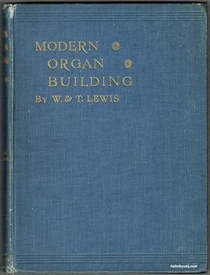 Modern Organ Building: Being a Practical Explanation and Description of the whole Art of Organ Co...