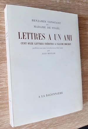 Lettres à un ami - Cent onze lettres inédites de Benjamin Constant et Madame de Staël à Claude Ho...