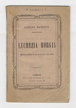 Lucrezia Borgia. Melodramma in un prologo e due atti di Felice Romani. Musica del maestro Gaetano...