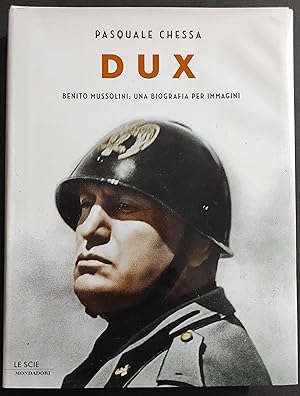 Dux - Benito Mussolini: Biografia per Immagini - P. Chessa - Ed. Mondadori - 2008
