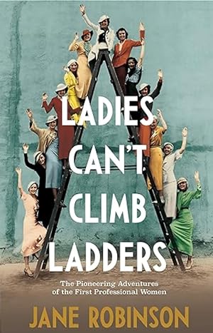 Ladies Can't Climb Ladders: Early Adventures of Working Women, the Professional Life and the Glas...