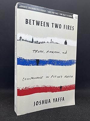 Between Two Fires: Truth, Ambition, and Compromise in Putin's Russia (Advance Uncorrected Proofs)