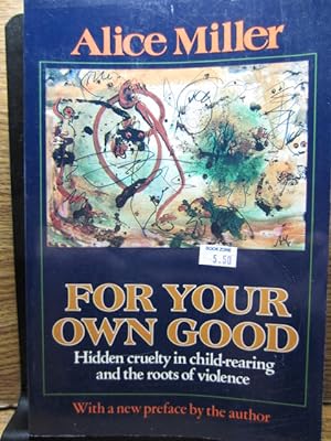 FOR YOUR OWN GOOD: Hidden Cruelty in Child-Rearing and the Roots of Violence