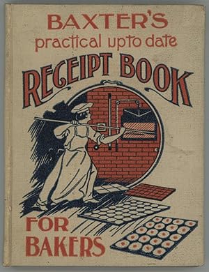 Baxter's Practical Up-To-Date Receipt Book For Bakers : An invaluable collection of receipts for ...