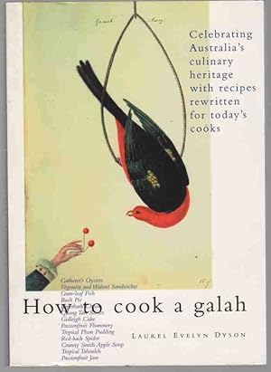 HOW TO COOK A GALAH Celebrating Australia's Culinary Heritage with Recipes Rewritten for Today's ...