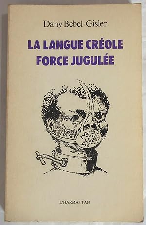 La Langue Créole Force Jugulée : Etude socio-linguistique des rapports de force entre le créole e...