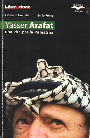 Yesser Arafat. Una vita per la Palestina