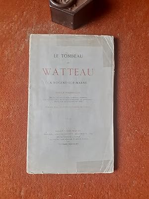 Le tombeau de Watteau à Nogent-sur-Marne. Notice historique sur la vie et la mort d'A. Watteau, s...