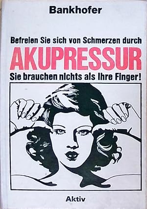 Befreien Sie sich von Schmerzen durch Akupressur : Sie brauchen nichts als Ihre Finger!.