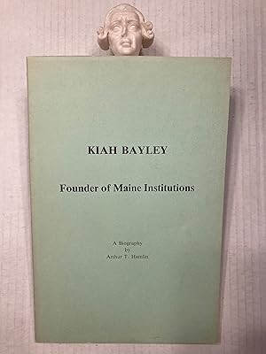 KIAH BAYLEY FOUNDER OF MAINE INSTITUTIONS A Biography