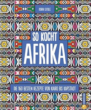 Kochbuch: So kocht Afrika. Die 160 besten Rezepte von Kairo bis Kapstadt. Authentisch afrikanisch...