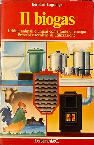 Il biogas. I rifiuti animali e umani come fonte di energia. Principi e tecniche di utilizzazione