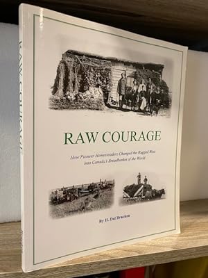 RAW COURAGE: HOW PIONEER HOMESTEADERS CHANGED THE RUGGED WEST INTO CANADA'S BREADBASKET OF THE WORLD