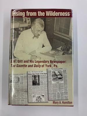 Rising from the Wilderness - J.W. Gitt and His Legendary Newspaper: The Gazette and Daily of York...