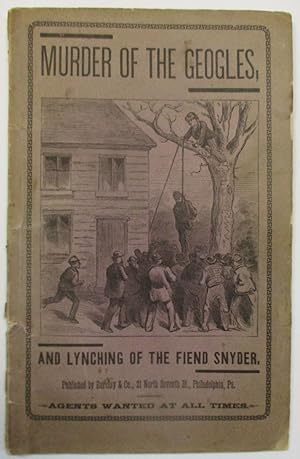 THE MURDER OF THE GEOGLES AND LYNCHING OF THE FIEND SNYDER, BY THE OTHERWISE PEACEABLE AND LAW-AB...
