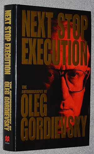 Next stop execution : the autobiography of Oleg Gordievsky